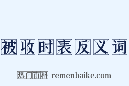 被收时表反义词是什么意思的图片